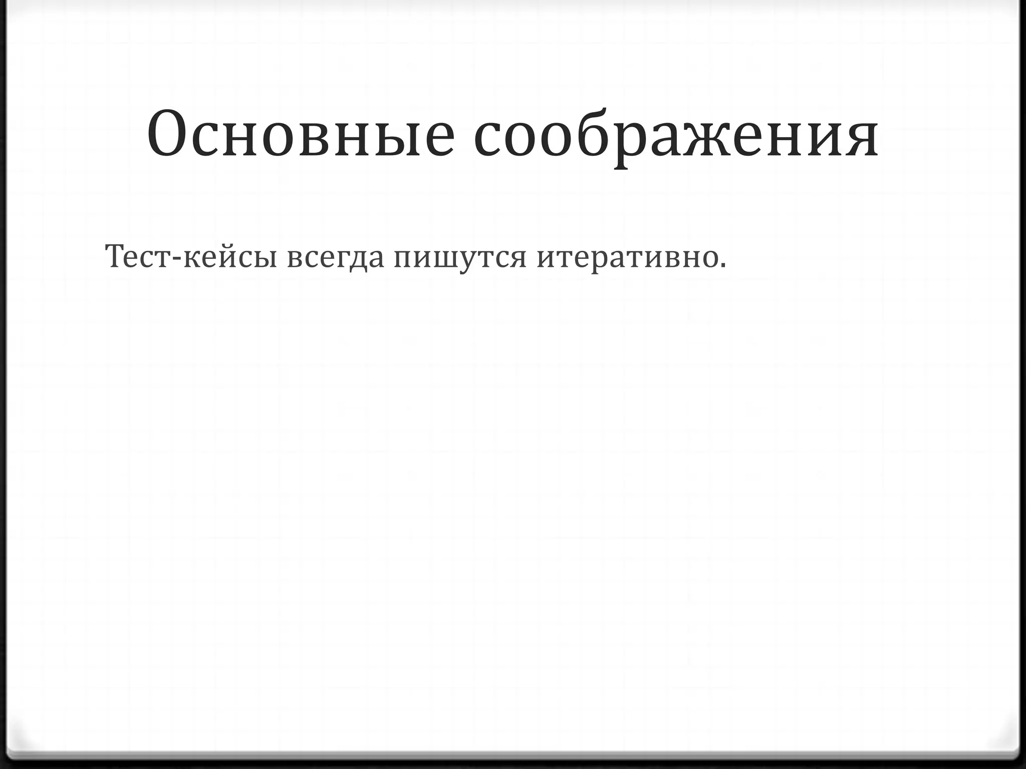 Основные соображения
Тест-кейсы всегда пишутся итеративно.

 