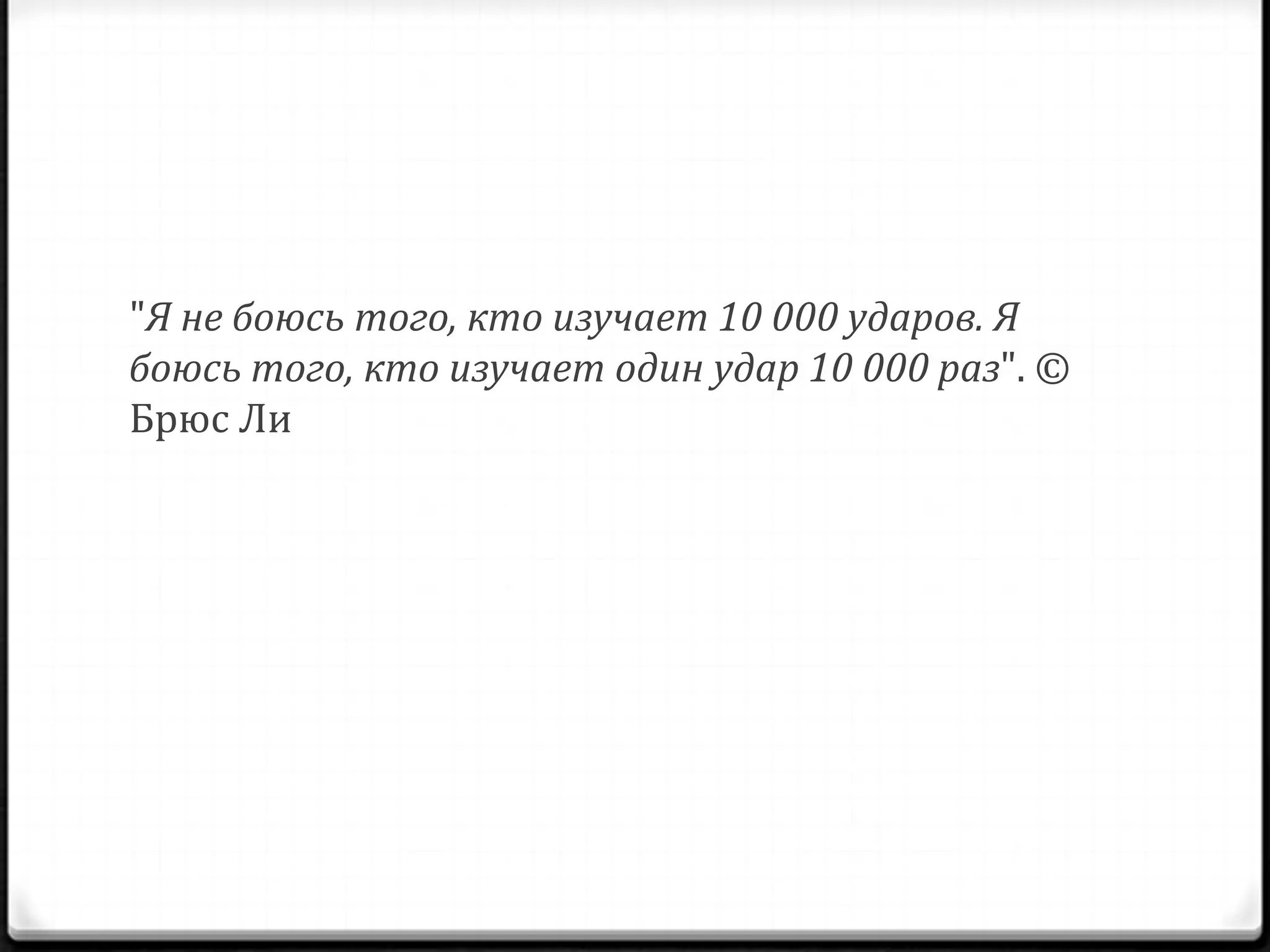 "Я не боюсь того, кто изучает 10 000 ударов. Я
боюсь того, кто изучает один удар 10 000 раз". ©
Брюс Ли

 