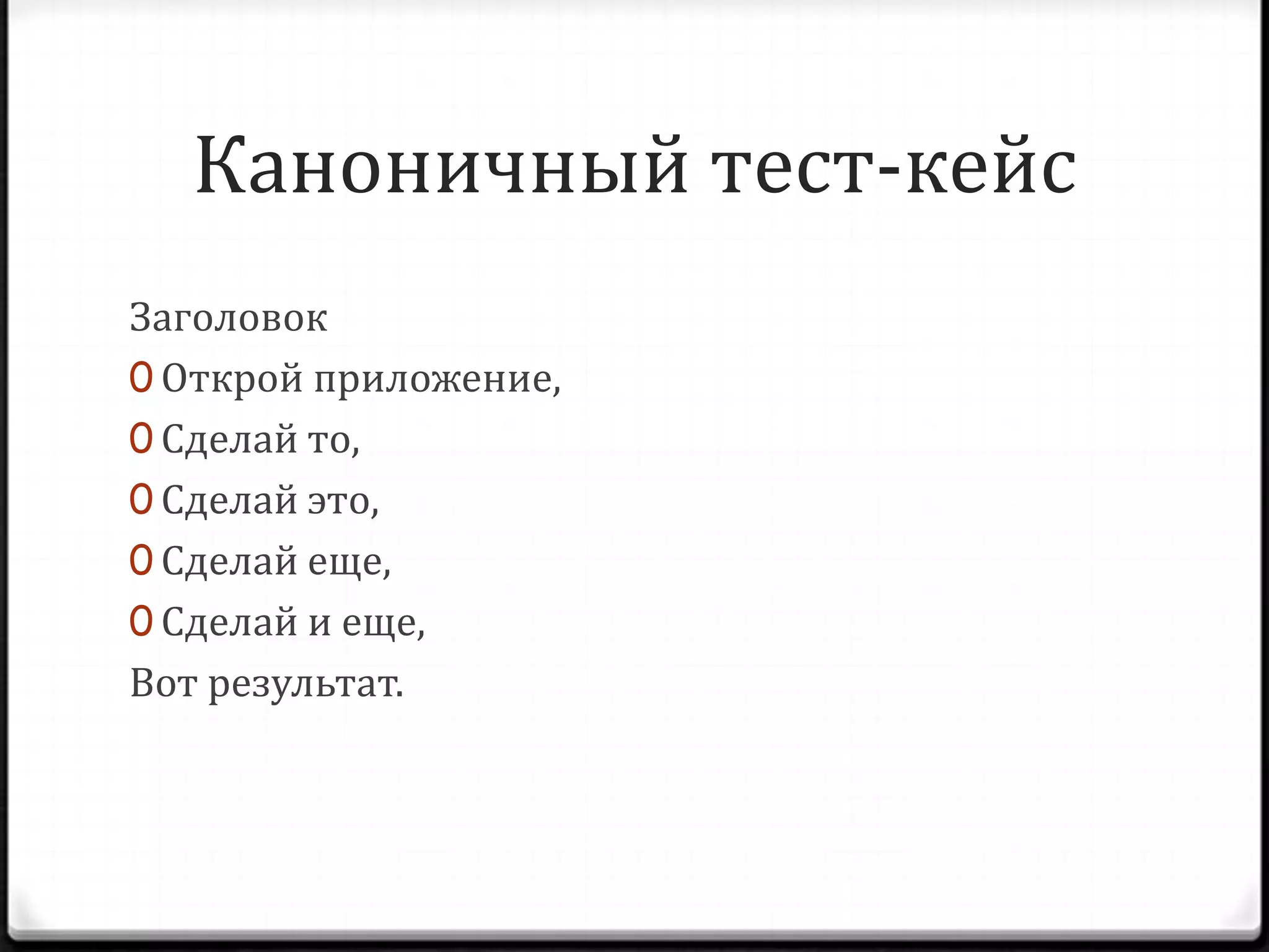 Каноничный тест-кейс
Заголовок
0 Открой приложение,
0 Сделай то,
0 Сделай это,
0 Сделай еще,
0 Сделай и еще,
Вот результат.

 
