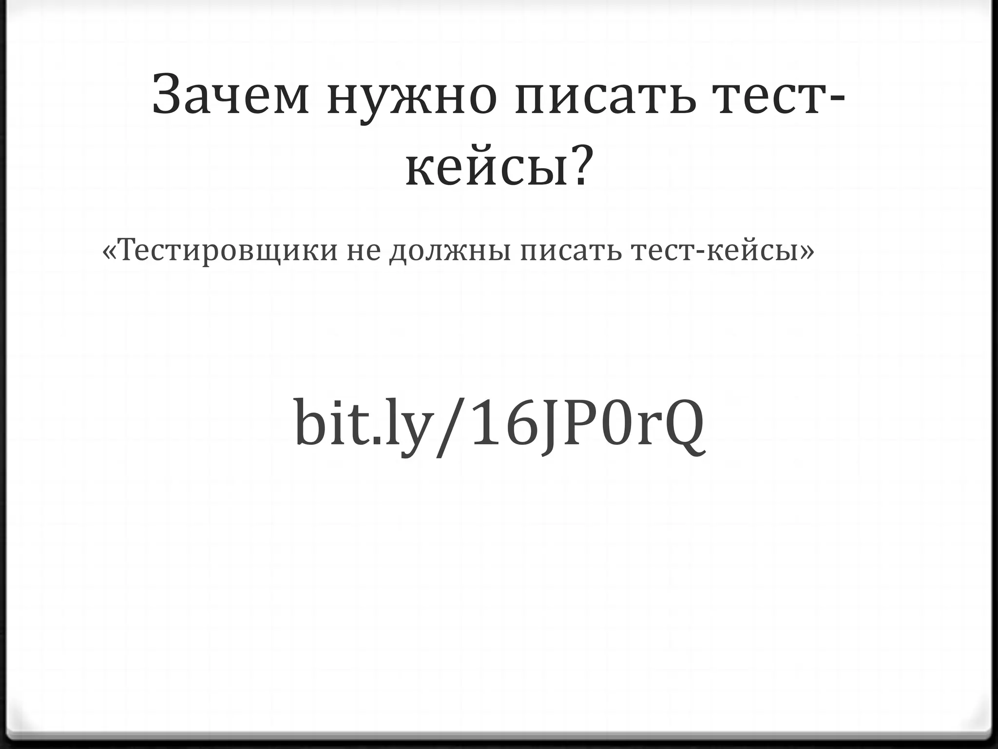 Зачем нужно писать тесткейсы?
«Тестировщики не должны писать тест-кейсы»

bit.ly/16JP0rQ

 