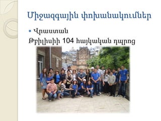 Միջազգային փոխանակումներ
Վրաստան
Թբիլիսիի 104 հայկական դպրոց


 