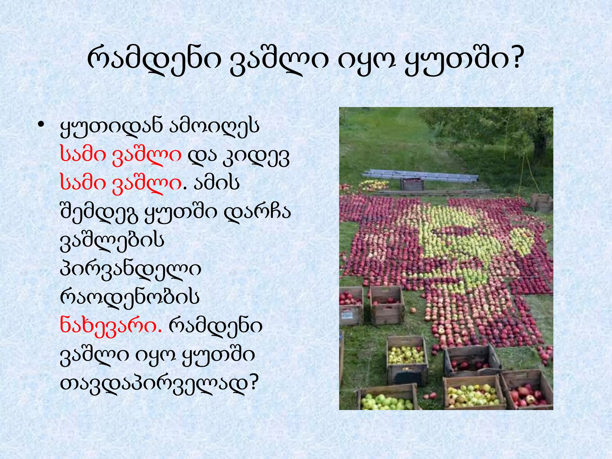 რამდენი ვაშლი იყო ყუთში?
• ყუთიდან ამოიღეს
სამი ვაშლი და კიდევ
სამი ვაშლი. ამის
შემდეგ ყუთში დარჩა
ვაშლების
პირვანდელი
რაოდენობის
ნახევარი. რამდენი
ვაშლი იყო ყუთში
თავდაპირველად?

 