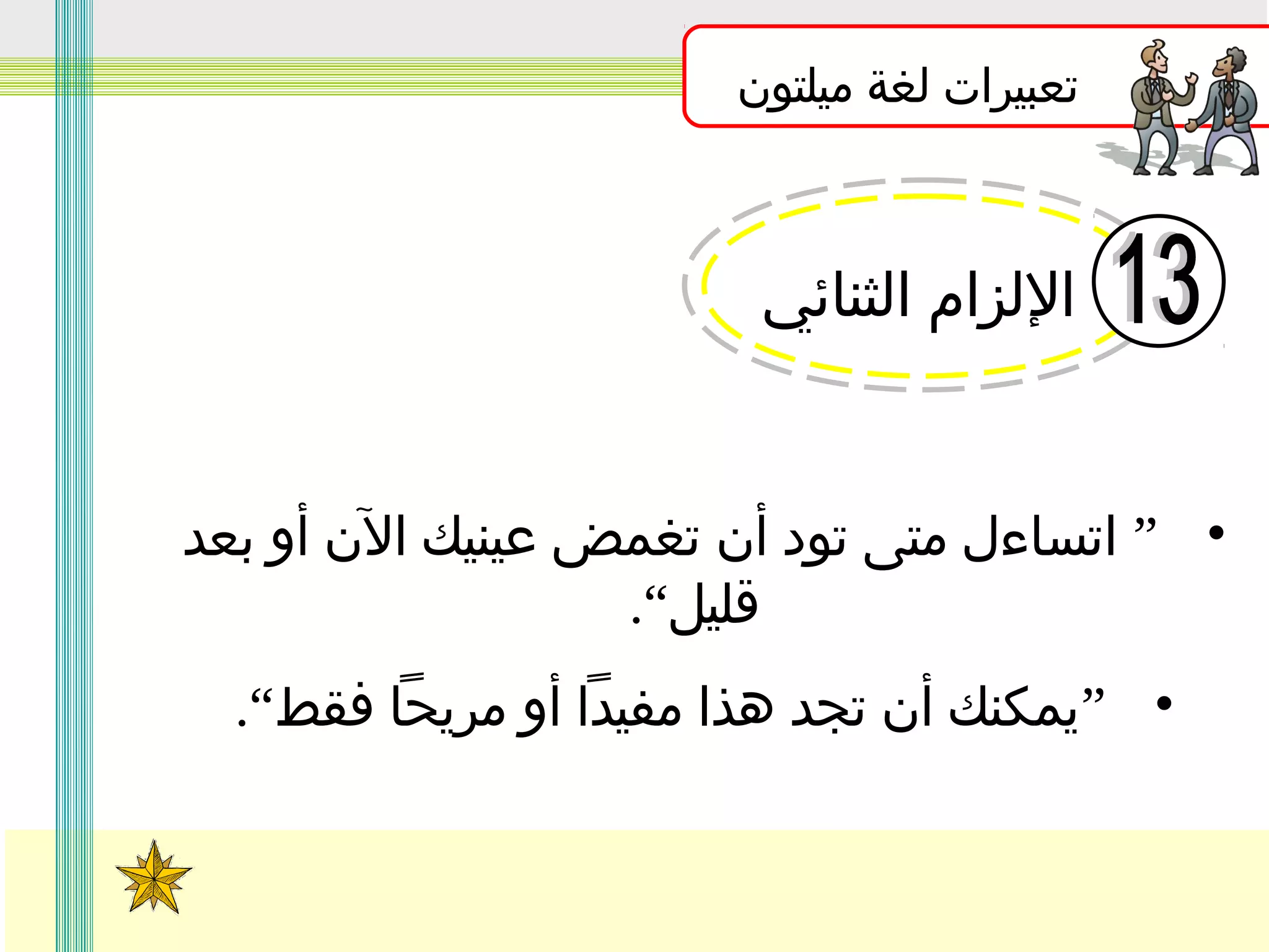 ‫تعبيرات لغة ميلتون‬

‫اللزام الثنائي‬

‫• ” اتساءل متى تود أن تغمض عينيك الن أو بعد‬
‫قليل“.‬
‫• ”يمكنك أن تجد هذا مفيدا أو مريحا فقط“.‬

 