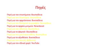 Πηγές
Πηγή για τον επιστήμονα: Βικιπαίδεια
Πηγή για τον Λογοτέχνη: Βικιπαίδεια
Πηγή για τον αρχιτέκτονα: Βικιπαίδεια
Πηγή για τον Θεατρικό συγγραφέα: Βικιπαίδεια
Πηγή για το αρχαίο μνημείο: Newsbeast
Πηγή για τον ηθοποιό: Βικιπαίδεια
Πηγή για το φαγητό: Βικιπαίδεια
Πηγή για τον μουσικοσυνθέτη: Βικιπαίδεια
Πηγή για το αξιοθέατο: Βικιπαίδεια
Πηγή για τον ποιητή; βιβλιοnet
Πηγή για τον εθνικό χορό: YouTube

 