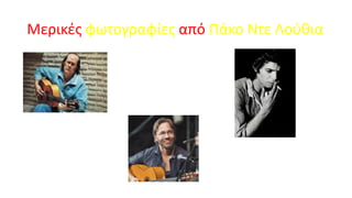 Μερικές φωτογραφίες από Πάκο Ντε Λούθια

 