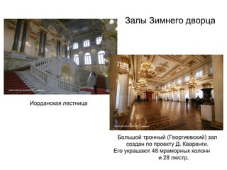 Залы Зимнего дворца

Иорданская лестница

Большой тронный (Георгиевский) зал
создан по проекту Д. Кваренги.
Его украшают 48 мраморных колонн
и 28 люстр.

 