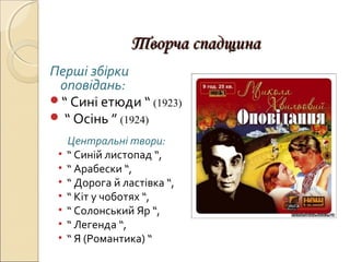 Творча спадщина
Перші збірки
оповідань:
“ Сині етюди “ (1923)
 “ Осінь ” (1924)
•
•
•
•
•
•
•

Центральні твори:
“ Синій листопад “,
“ Арабески “,
“ Дорога й ластівка “,
“ Кіт у чоботях “,
“ Солонський Яр “,
“ Легенда “,
“ Я (Романтика) “

 