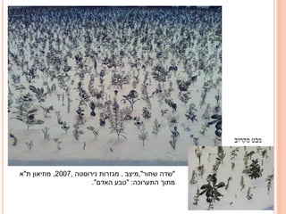 ‫מבט מקרוב‬

‫"שדה שחור",מיצב , מגזרות נירוסטה ,7002, מוזיאון ת"א‬
‫מתוך התערוכה: "טבע האדם".‬

 