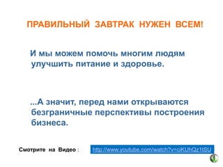ПРАВИЛЬНЫЙ ЗАВТРАК НУЖЕН ВСЕМ!
И мы можем помочь многим людям
улучшить питание и здоровье.

...А значит, перед нами открываются
безграничные перспективы построения
бизнеса.
Смотрите на Видео :

http://www.youtube.com/watch?v=ciKUhQz1tSU

 