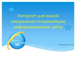 Интернет для вашей
специальности-важнейшие
информационные сайты

Жигалова Анастасия П-166

 