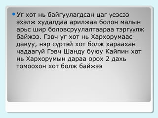 хот нь байгуулагдсан цаг үеэсээ
эхэлж худалдаа арилжаа болон малын
арьс шир боловсруулалтаараа тэргүүлж
байжээ. Гэвч уг хот нь Хархорумаас
давуу, нэр сүртэй хот болж хараахан
чадаагүй Гэвч Шанду буюу Кайпин хот
нь Хархорумын дараа орох 2 дахь
томоохон хот болж байжээ

Уг

 