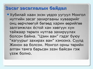 Засаг засаглалын байдал
хаан эхэн үедээ уугуул Монгол
нутгийн засаг захиргааны хуваарийг
онц өөрчлөөгүй бөгөөд харин өөрийгөө
залгамжлах ёстой хан хөвгүүн хун
тайжаар төрөлх нутгаа захируулах
болсон байна. “Цзин ван” гэдэг буюу
“язгуурыг захирах ван” хэмээнэ. Сүүлд
Жинон ва болсон. Монгол орны төрийн
алтан тамга барьсан эзэн байсан гэж
үзэж болно.

Хубилай

 