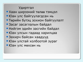 Удиртгал
Хаан ширээний төлөө тэмцэл
Юан улс байгуулагдсан нь
Төрийн бүтэц зохион байгуулалт
Засаг засаглалын байдал
Нийгэм эдийн засгийн байдал
Юан улсын гадаад харилцаа
Захирч байсан хаадууд
Юан улстай холбоотой зураг
Юан улс мөхсөн нь

 