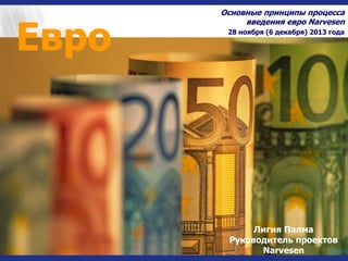 Евро

Основные принципы процесса
введения евро Narvesen
28 ноября (6 декабря) 2013 года

Лигия Палма
Руководитель проектов
Narvesen

 