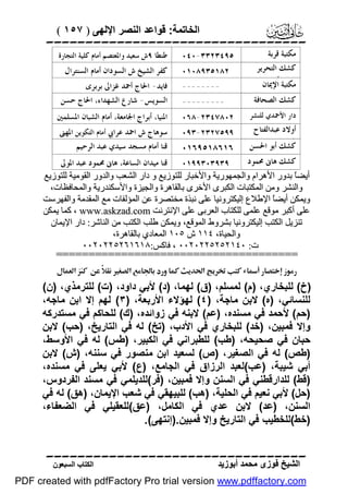 ‫اﻟﺨﺎﺗﻤﺔ: ﻗﻮاﻋﺪ اﻟﻨﺼﺮ اﻹﻟﮭﻰ ) ٧٥١ (‬

‫‪‬‬
‫ﻣﻜﺘﺒﺔ ﻗﺮﺑﺔ‬
‫ﻛﺸﻚ ﺍﻟﺘﺤﺮﻳﺮ‬
‫ﺳﺎﻣﻰ ﺃﲪﺪ‬
‫ﻣﻜﺘﺒﺔ ﺍﻹﳝﺎﻥ‬

‫ﻛﺸﻚ ﺍﻟﺼﺤﺎﻓﺔ‬
‫ﺩﺍﺭ ﺍﻷﲪﺪﻱ ﻟﻠﻨﺸﺮ‬

‫ﺃﻭﻻﺩ ﻋﺒﺪﺍﻟﻔﺘﺎﺡ‬
‫ﺍﻟﺴﻤﺎﻥﺃﺑﻮ ﺍﳊﺴﻦ‬
‫ﻛﺸﻚ‬

‫٥٩٤٣٢٣٣-٠٤٠‬
‫٢٨١٥٣٩٨٠١٠‬

‫ﻃﻨﻄﺎ ٩ﺵ ﺳﻌﻴﺪ ﻭﺍﳌﻌﺘﺼﻢ ﺃﻣﺎﻡ ﻛﻠﻴﺔ ﺍﻟﺘﺠﺎﺭﺓ‬

‫ﻛﻔﺮ ﺍﻟﺸﻴﺦ ﺵ ﺍﻟﺴﻮﺩﺍﻥ ﺃﻣﺎﻡ ﺍﻟﺴﻨﺘﺮﺍﻝ‬

‫--------‬

‫ﻓﺎﻳﺪ- ﺍﳊﺎﺝ ﺃﲪﺪ ﻏﺰﺍﱃ ﺑﺮﺑﺮﻯ‬
‫ﺍﻟﺴﻮﻳﺲ- ﺷﺎﺭﻉ ﺍﻟﺸﻬﺪﺍﺀ، ﺍﳊﺎﺝ ﺣﺴﻦ‬
‫ﺍﳌﻨﻴﺎ، ﺧﲑﻯ ﺍﳉﺎﻣﻌﺔ، ﺃﻣﺎﻡ ﺍﻟﺸﺒﺎﻥ ﺍﳌﺴﻠﻤﲔ‬
‫ﳏﻤﺪ ﺃﺑﺮﺍﺝ‬

‫٩٩٥٧٢٣٢-٣٩٠‬

‫ﺳﻮﻫﺎﺝ ﺵ ﺍﲪﺪ ﻋﺮﺍﰊ ﺃﻣﺎﻡ ﺍﻟﺘﻜﻮﻳﻦ ﺍﳌﻬﲎ‬
‫ﻗﻨﺎ ﺃﻣﺎﻡ ﻣﺴﺠﺪ ﺳﻴﺪﻱ ﻋﺒﺪ ﺍﻟﺮﺣﻴﻢ‬
‫ﺍﻟﻘﻨﺎﻭﻯ‬
‫ﻗﻨﺎ ﻣﻴﺪﺍﻥ ﺍﻟﺴﺎﻋﺔ، ﻫﺎﱏ ﳏﻤﻮﺩ ﻋﺒﺪ ﺍﳌﻮﱃ‬

‫--------‬‫٢٠٨٧٤٣٢-٨٦٠‬

‫٦١٦٨١٥٩٦١٠‬

‫ﻛﺸﻚ ﻫﺎﱏ ﳏﻤﻮﺩ‬
‫أﯾﻀً ﺑﺪور اﻷھﺮام واﻟﺠﻤﮭﻮرﯾﺔ واﻷﺧﺒﺎر ﻟﻠﺘﻮزﯾﻊ و دار اﻟﺸﻌﺐ واﻟﺪور اﻟﻘﻮﻣﯿﺔ ﻟﻠﺘﻮزﯾﻊ‬
‫ﺎ‬
‫واﻟﻨﺸﺮ وﻣﻦ اﻟﻤﻜﺘﺒﺎت اﻟﻜﺒﺮى اﻷﺧﺮى ﺑﺎﻟﻘﺎھﺮة واﻟﺠﯿﺰة واﻷﺳﻜﻨﺪرﯾﺔ واﻟﻤﺤﺎﻓﻈﺎت،‬
‫وﯾﻤﻜﻦ أﯾﻀً اﻹﻃﻼع إﻟﯿﻜﺘﺮوﻧﯿﺎ ﻋﻠﻰ ﻧﺒﺬة ﻣﺨﺘﺼﺮة ﻋﻦ اﻟﻤﺆﻟﻔﺎت ﻣﻊ اﻟﻤﻘﺪﻣﺔ واﻟﻔﮭﺮﺳﺖ‬
‫ﺎ‬
‫ﻋﻠﻰ أﻛﺒﺮ ﻣﻮﻗﻊ ﻋﻠﻤﻰ ﻟﻠﻜﺘﺎب اﻟﻌﺮﺑﻰ ﻋﻠﻰ اﻹﻧﺘﺮﻧﺖ ‪ ، www.askzad.com‬ﻛﻤﺎ ﯾﻤﻜﻦ‬
‫ﺗﻨﺰﯾﻞ اﻟﻜﺘﺐ إﻟﯿﻜﺘﺮوﻧﯿﺎ ﺑﺸﺮوط اﻟﻤﻮﻗﻊ، وﯾﻤﻜﻦ ﻃﻠﺐ اﻟﻜﺘﺐ ﻣﻦ اﻟﻨﺎﺷﺮ: دار اﻹﯾﻤﺎن‬
‫واﻟﺤﯿﺎة، ٤١١ ش ٥٠١ اﻟﻤﻌﺎدي ﺑﺎﻟﻘﺎھﺮة،‬
‫ت: ٠٤١٢٥٢٥٢٢٠٢٠٠ ، ﻓﺎﻛﺲ:٨١٦١٦٢٥٢٢٠٢٠٠‬
‫٩٣٩٣٠٣٩٩١٠‬

‫=====================================‬

‫‪  ‬‬
‫‪‬‬

‫)خ( ﻟﻠﺒﺨﺎري، )م( ﻟﻤﺴﻠﻢ، )ق( ﻟﮭﻤﺎ، )د( ﻷﺑﻲ داود، )ت( ﻟﻠﺘﺮﻣﺬي، )ن(‬
‫ﻟﻠﻨﺴﺎﺋﻲ، )ه( ﻻﺑﻦ ﻣﺎﺟﺔ، )٤( ﻟﮭﺆﻻء اﻷرﺑﻌﺔ، )٣( ﻟﮭﻢ إﻻ اﺑﻦ ﻣﺎﺟﮫ،‬
‫)ﺣﻢ( ﻷﺣﻤﺪ ﻓﻲ ﻣﺴﻨﺪه، )ﻋﻢ( ﻻﺑﻨﮫ ﻓﻲ زواﺋﺪه، )ك( ﻟﻠﺤﺎﻛﻢ ﻓﻲ ﻣﺴﺘﺪرﻛﮫ‬
‫وإﻻ ﻓﻤﺒﯿﻦ، )ﺧﺪ( ﻟﻠﺒﺨﺎري ﻓﻲ اﻷدب، )ﺗﺦ( ﻟﮫ ﻓﻲ اﻟﺘﺎرﯾﺦ، )ﺣﺐ( ﻻﺑﻦ‬
‫ﺣﺒﺎن ﻓﻲ ﺻﺤﯿﺤﮫ، )ﻃﺐ( ﻟﻠﻄﺒﺮاﻧﻲ ﻓﻲ اﻟﻜﺒﯿﺮ، )ﻃﺲ( ﻟﮫ ﻓﻲ اﻷوﺳﻂ،‬
‫)ﻃﺺ( ﻟﮫ ﻓﻲ اﻟﺼﻐﯿﺮ، )ص( ﻟﺴﻌﯿﺪ اﺑﻦ ﻣﻨﺼﻮر ﻓﻲ ﺳﻨﻨﮫ، )ش( ﻻﺑﻦ‬
‫أﺑﻲ ﺷﯿﺒﺔ، )ﻋﺐ(ﻟﻌﺒﺪ اﻟﺮزاق ﻓﻲ اﻟﺠﺎﻣﻊ، )ع( ﻷﺑﻲ ﯾﻌﻠﻰ ﻓﻲ ﻣﺴﻨﺪه،‬
‫)ﻗﻂ( ﻟﻠﺪارﻗﻄﻨﻲ ﻓﻲ اﻟﺴﻨﻦ وإﻻ ﻓﻤﺒﯿﻦ، )ﻓﺮ(ﻟﻠﺪﯾﻠﻤﻲ ﻓﻲ ﻣﺴﻨﺪ اﻟﻔﺮدوس،‬
‫)ﺣﻞ( ﻷﺑﻲ ﻧﻌﯿﻢ ﻓﻲ اﻟﺤﻠﯿﺔ، )ھﺐ( ﻟﻠﺒﯿﮭﻘﻲ ﻓﻲ ﺷﻌﺐ اﻹﯾﻤﺎن، )ھﻖ( ﻟﮫ ﻓﻲ‬
‫اﻟﺴﻨﻦ، )ﻋﺪ( ﻻﺑﻦ ﻋﺪي ﻓﻲ اﻟﻜﺎﻣﻞ، )ﻋﻖ(ﻟﻠﻌﻘﯿﻠﻲ ﻓﻲ اﻟﻀﻌﻔﺎء،‬
‫)ﺧﻂ(ﻟﻠﺨﻄﯿﺐ ﻓﻲ اﻟﺘﺎرﯾﺦ وإﻻ ﻓﻤﺒﯿﻦ.)إﻧﺘﮭﻰ(.‬

‫‪‬‬
‫اﻟﺸﯿﺦ ﻓﻮزى ﻣﺤﻤﺪ أﺑﻮزﯾﺪ‬

‫اﻟﻜﺘﺎب اﻟﺴﺒﻌﻮن‬

‫‪PDF created with pdfFactory Pro trial version www.pdffactory.com‬‬

 