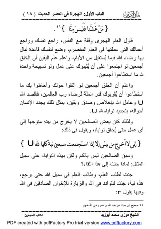 ‫اﻟﺒﺎب اﻷول: اﻟﮭﺠﺮة ﻓﻰ اﻟﻌﺼﺮ اﻟﺤﺪﯾﺚ ) ٨١ (‬

‫‪‬‬

‫} ﻣ‪‬ﻦ‪ ‬ﻏَﺸ‪‬ﻨﺎ ﻓَﻠَﻴﺲ‪ ‬ﻣ‪‬ﻨ‪‬ﺎ {‪.‬‬

‫ﻓﺄول اﻟﻌﺎم اﻟﮭﺠﺮى وﻗﻔﺔ ﻣﻊ اﻟﻨﻔﺲ، راﺟﻊ ﻧﻔﺴﻚ وراﺟﻊ‬
‫أﻋﻤﺎﻟﻚ اﻟﺘﻰ ﻋﻤﻠﺘﮭﺎ ﻓﻰ اﻟﻌﺎم اﻟﻤﻨﺼﺮم، وﺿﻊ ﻟﻨﻔﺴﻚ ﻗﺎﻋﺪة ﺗﻨﺎل‬
‫ﺑﮭﺎ رﺿﺎء اﷲ ﻓﯿﻤﺎ ُﺴﺘﻘﺒﻞ ﻣﻦ اﻷﯾﺎم، واﻋﻠﻢ ﻋﻠﻢ اﻟﯿﻘﯿﻦ أن اﻟﺨﻠﻖ‬
‫ﯾ‬
‫أﺟﻤﻌﯿﻦ ﻟﻮ اﺟﺘﻤﻌﻮا ﻋﻠﻰ أن ُﺜﯿﺒﻮك ﻋﻠﻰ ﻋﻤﻞ وﻟﻮ ﺗﺴﺒﯿﺤﺔ واﺣﺪة‬
‫ﯾ‬
‫ﷲ ﻣﺎ اﺳﺘﻄﺎﻋﻮا أﺟﻤﻌﯿﻦ.‬
‫واﻋﻠﻢ أن اﻟﺨﻠﻖ أﺟﻤﻌﯿﻦ ﻟﻮ اﻟﺘﻔﻮا ﺣﻮﻟﻚ وأﺣﺎﻃﻮا ﺑﻚ ﻣﺎ‬
‫اﺳﺘﻄﺎﻋﻮا أن ُﻘﺮﺑﻮك ﻗﺪر أﻧﻤﻠﺔ ﻟﺮﺿﺎء رب اﻟﻌﺎﻟﻤﯿﻦ، ﻓﺎﻗﺼﺪ اﷲ‬
‫ﯾ‬
‫‪ U‬وﻋﺎﻣﻞ اﷲ ﺑﺈﺧﻼص وﺻﺪق وﯾﻘﯿﻦ، ﺑﻤﺜﻞ ذﻟﻚ ﯾﺠﺪد اﻹﻧﺴﺎن‬
‫أﺣﻮاﻟﮫ، ﺑﺘﺠﺪﯾﺪ ﻧﻮاﯾﺎه ﷲ ‪.U‬‬
‫وﻟﺬﻟﻚ ﻛﺎن ﺑﻌﺾ اﻟﺼﺎﻟﺤﯿﻦ ﻻ ﯾﺨﺮج ﻣﻦ ﺑﯿﺘﮫ ﻣﺘﻮﺟﮭً إﻟﻰ‬
‫ﺎ‬
‫أى ﻋﻤﻞ ﺣﺘﻰ ُﺤﻘﻖ ﻧﻮاﯾﺎه، وﯾﻘﻮل ﻓﻰ ذﻟﻚ:‬
‫ﯾ‬

‫} ﺇﻧﻰ ﻻ ﺃﺧﺮﺝ ﻣﻦ ﺑﻴﺘﻰ ﺇﻻ ﺇﺫﺍ ﺍﺳﺘﺠﻤﻌﺖ ﺳﺒﻌﲔ ﻧﻴﺔ ﻛﻠﻬﺎ ‪{ U ‬‬
‫وﺳﺒﻖ اﻟﺼﺎﻟﺤﯿﻦ ﻟﯿﺲ ﺑﺎﻟﻜﻢ وﻟﻜﻦ ﺑﮭﺬه اﻟﻨﻮاﯾﺎ، ﻋﻠﻰ ﺳﺒﯿﻞ‬
‫اﻟﻤﺜﺎل: ﻟﻤﺎذا ﺟﺌﺖ إﻟﻰ ھﺬا اﻟﻠﻘﺎء؟‬
‫ﺟﺌﺖ ﻟﻄﻠﺐ اﻟﻌﻠﻢ، وﻃﺎﻟﺐ اﻟﻌﻠﻢ ﻓﻰ ﺳﺒﯿﻞ اﷲ ﺣﺘﻰ ﯾﺮﺟﻊ،‬
‫ھﺬه ﻧﯿﺔ، ﺟﺌﺖ ﻟﻠﺘﻮادد ﻓﻰ اﷲ واﻟﺰﯾﺎرة ﻟﻺﺧﻮان اﻟﺼﺎدﻗﯿﻦ ﻓﻰ اﷲ‬
‫وﻓﯿﮭﺎ ﯾﻘﻮل ‪:r‬‬
‫١١ ﺻﺤﻴﺢ ﺍﺑﻦ ﺣﺒﺎﻥ ﻋﻦ ﻋﺒﺪ ﺍﷲ ﺑﻦ ﻋﻤﺮ ﺭﺿﻰ ﺍﷲ ﻋﻨﻬﻢ.‬

‫‪‬‬
‫اﻟﺸﯿﺦ ﻓﻮزى ﻣﺤﻤﺪ أﺑﻮزﯾﺪ‬

‫اﻟﻜﺘﺎب اﻟﺴﺒﻌﻮن‬

‫‪PDF created with pdfFactory Pro trial version www.pdffactory.com‬‬

 