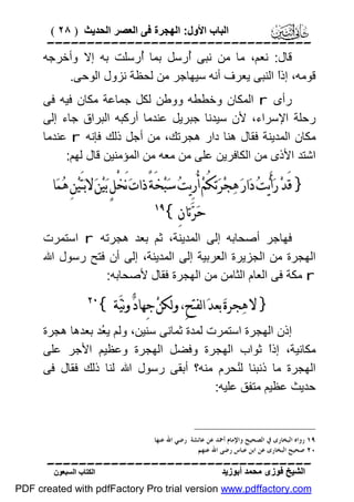 ‫اﻟﺒﺎب اﻷول: اﻟﮭﺠﺮة ﻓﻰ اﻟﻌﺼﺮ اﻟﺤﺪﯾﺚ ) ٨٢ (‬

‫‪‬‬
‫ﻗﺎل: ﻧﻌﻢ، ﻣﺎ ﻣﻦ ﻧﺒﻰ ُرﺳﻞ ﺑﻤﺎ ُرﺳﻠﺖ ﺑﮫ إﻻ وأﺧﺮﺟﮫ‬
‫أ‬
‫أ‬
‫ﻗﻮﻣﮫ، إذً اﻟﻨﺒﻰ ﯾﻌﺮف أﻧﮫ ﺳﯿﮭﺎﺟﺮ ﻣﻦ ﻟﺤﻈﺔ ﻧﺰول اﻟﻮﺣﻰ.‬
‫ا‬
‫رأى ‪ r‬اﻟﻤﻜﺎن وﺧﻄﻄﮫ ووﻃﻦ ﻟﻜﻞ ﺟﻤﺎﻋﺔ ﻣﻜﺎن ﻓﯿﮫ ﻓﻰ‬
‫رﺣﻠﺔ اﻹﺳﺮاء، ﻷن ﺳﯿﺪﻧﺎ ﺟﺒﺮﯾﻞ ﻋﻨﺪﻣﺎ أرﻛﺒﮫ اﻟﺒﺮاق ﺟﺎء إﻟﻰ‬
‫ﻣﻜﺎن اﻟﻤﺪﯾﻨﺔ ﻓﻘﺎل ھﻨﺎ دار ھﺠﺮﺗﻚ، ﻣﻦ أﺟﻞ ذﻟﻚ ﻓﺈﻧﮫ ‪ r‬ﻋﻨﺪﻣﺎ‬
‫اﺷﺘﺪ اﻷذى ﻣﻦ اﻟﻜﺎﻓﺮﯾﻦ ﻋﻠﻰ ﻣﻦ ﻣﻌﮫ ﻣﻦ اﻟﻤﺆﻣﻨﯿﻦ ﻗﺎل ﻟﮭﻢ:‬

‫} ﻗَﺪ‪ ‬ﺭ‪‬ﺃَﻳ‪‬ﺖ‪ ‬ﺩ‪‬ﺍﺭ‪ ‬ﻫ‪‬ﺠ‪‬ﺮ‪‬ﺗ‪‬ﻜُﻢ‪ ‬ﺃُﺭِﻳﺖ‪ ‬ﺳ‪‬ﺒ‪‬ﺨَﺔً ﺫﺍﺕ‪ ‬ﻧَﺨْﻞٍ ﺑ‪‬ﻴ‪‬ﻦ‪ ‬ﻻﺑ‪‬ﺘَﻴ‪‬ﻦِ ﻫ‪‬ﻤ‪‬ﺎ‬
‫ﺣ‪‬ﺮ‪‬ﺗﺎﻥِ{‬

‫‪‬‬

‫ﻓﮭﺎﺟﺮ أﺻﺤﺎﺑﮫ إﻟﻰ اﻟﻤﺪﯾﻨﺔ، ﺛﻢ ﺑﻌﺪ ھﺠﺮﺗﮫ ‪ r‬اﺳﺘﻤﺮت‬
‫اﻟﮭﺠﺮة ﻣﻦ اﻟﺠﺰﯾﺮة اﻟﻌﺮﺑﯿﺔ إﻟﻰ اﻟﻤﺪﯾﻨﺔ، إﻟﻰ أن ﻓﺘﺢ رﺳﻮل اﷲ‬
‫‪ r‬ﻣﻜﺔ ﻓﻰ اﻟﻌﺎم اﻟﺜﺎﻣﻦ ﻣﻦ اﻟﮭﺠﺮة ﻓﻘﺎل ﻷﺻﺤﺎﺑﮫ:‬

‫} ﻻ ﻫ‪‬ﺠﺮﺓ‪ ‬ﺑﻌﺪ‪ ‬ﺍﻟﻔﺘﺢِ، ﻭﻟﻜﻦ‪ ‬ﺟِﻬﺎﺩ‪ ‬ﻭﻧﻴ‪‬ﺔ {‬

‫‪‬‬

‫إذن اﻟﮭﺠﺮة اﺳﺘﻤﺮت ﻟﻤﺪة ﺛﻤﺎﻧﻰ ﺳﻨﯿﻦ، وﻟﻢ ﯾ ُﺪ ﺑﻌﺪھﺎ ھﺠﺮة‬
‫ﻌ‬
‫ﻣﻜﺎﻧﯿﺔ، إذً ﺛﻮاب اﻟﮭﺠﺮة وﻓﻀﻞ اﻟﮭﺠﺮة وﻋﻈﯿﻢ اﻷﺟﺮ ﻋﻠﻰ‬
‫ا‬
‫اﻟﮭﺠﺮة ﻣﺎ ذﻧﺒﻨﺎ ﻟُﺤﺮم ﻣﻨﮫ؟ أﺑﻘﻰ رﺳﻮل اﷲ ﻟﻨﺎ ذﻟﻚ ﻓﻘﺎل ﻓﻰ‬
‫ﻨ‬
‫ﺣﺪﯾﺚ ﻋﻈﯿﻢ ﻣﺘﻔﻖ ﻋﻠﯿﮫ:‬

‫٩١ ﺭﻭﺍﻩ ﺍﻟﺒﺨﺎﺭﻯ ﰲ ﺍﻟﺼﺤﻴﺢ ﻭﺍﻹﻣﺎﻡ ﺃﲪﺪ ﻋﻦ ﻋﺎﺋﺸﺔ ﺭﺿﻲ ﺍﷲ ﻋﻨﻬﺎ.‬
‫٠٢ ﺻﺤﻴﺢ ﺍﻟﺒﺨﺎﺭﻯ ﻋﻦ ﺍﺑﻦ ﻋﺒﺎﺱ ﺭﺿﻰ ﺍﷲ ﻋﻨﻬﻢ.‬

‫‪‬‬
‫اﻟﺸﯿﺦ ﻓﻮزى ﻣﺤﻤﺪ أﺑﻮزﯾﺪ‬

‫اﻟﻜﺘﺎب اﻟﺴﺒﻌﻮن‬

‫‪PDF created with pdfFactory Pro trial version www.pdffactory.com‬‬

 