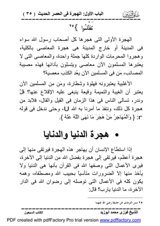 ‫اﻟﺒﺎب اﻷول: اﻟﮭﺠﺮة ﻓﻰ اﻟﻌﺼﺮ اﻟﺤﺪﯾﺚ ) ٥٣ (‬

‫‪‬‬

‫ﺗَﻈْﻠﻤ‪‬ﻮﺍ {‬

‫‪‬‬

‫اﻟﮭﺠﺮة اﻷوﻟﻰ اﻟﺘﻰ ھﺠﺮھﺎ ﻛﻞ أﺻﺤﺎب رﺳﻮل اﷲ ﺳﻮاء‬
‫ﻓﻰ اﻟﻤﺪﯾﻨﺔ أو ﺧﺎرج اﻟﻤﺪﯾﻨﺔ ھﻰ ھﺠﺮة اﻟﻤﻌﺎﺻﻰ ﺑﺎﻟﻜﻠﯿﺔ،‬
‫وھﺠﺮوا اﻟﻤﺤﺮﻣﺎت اﻟﻮاردة ﻛﻠﮭﺎ ﺟﻤﻠﺔ واﺣﺪة، واﻟﻤﻌﺎﺻﻰ اﻟﺘﻰ ﻻ‬
‫ﯾﻌﺘﺒﺮھﺎ اﻟﻤﺴﻠﻤﻮن اﻵن ﻣﻌﺎﺻﻰ وﯾﺘﺴﻠﻮن ﺑﺂداﺋﮭﺎ ﻓﮭﺬه ﻣﺼﯿﺒﺔ‬
‫اﻟﻤﺼﺎﺋﺐ، َﻦ ﻓﻰ اﻟﻤﺴﻠﻤﯿﻦ اﻵن ﯾ ُﺪ اﻟﻜﺬب ﻣﻌﺼﯿﺔ؟‬
‫ﻌ‬
‫ﻣ‬
‫اﻷﻏﻠﺒﯿﺔ ﯾﻌﺘﺒﺮوﻧﮫ ﻓﮭﻠﻮة وﺷﻄﺎرة، و َﻦ ِﻦ اﻟﻤﺴﻠﻤﯿﻦ اﻵن‬
‫ﻣ ﻣ‬
‫ﻞ‬
‫ﯾﻌﺘﺒﺮ أن اﻟﻐﯿﺒﺔ واﻟﻨﻤﯿﻤﺔ وﻗﯿﻌﺔ ﯾﻨﺒﻐﻰ ﻋﻠﯿﮫ اﻹﻗﻼع ﻋﻨﮭﺎ؟ ﻗ ﱠ‬
‫وﻧﺪر، ﺗﺴﺎﻟﻰ اﻟﻨﺎس ﻓﻰ ھﺬا اﻟﺰﻣﺎن ﻓﻰ اﻟﻘﯿﻞ واﻟﻘﺎل، ﻓﻼﺑﺪ ﻣﻦ‬
‫ھﺠﺮة ﻛﻞ ذﻟﻚ، وﻧﻨﻔﺬ ﻣﺎ أﻣﺮﻧﺎ ﺑﮫ اﷲ ‪ ،U‬وﺣﺘﻰ ﻧﺪﺧﻞ ﻓﻰ ﻗﻮﻟﮫ‬
‫‪َ } :r‬اﻟْ ُ َﺎ ِ ُ َﻦْ َ َ َ َﺎ َ َﻰ اﻟﱠ ُ َﻨْ ُ {.‬
‫و ﻤﮭ ﺟﺮ ﻣ ھﺠﺮ ﻣ ﻧﮭ ﻠﮫ ﻋ ﮫ‬

‫• ھﺠﺮة اﻟﺪﻧﯿﺎ واﻟﺪﻧﺎﯾﺎ‬
‫إذا اﺳﺘﻄﺎع اﻹﻧﺴﺎن أن ﯾﮭﺎﺟﺮ ھﺬه اﻟﮭﺠﺮة ﻓﯿﺮﺗﻘﻰ ﻣﻨﮭﺎ إﻟﻰ‬
‫ھﺠﺮة أﻋﻈﻢ، ﻓﯿﺮﺗﻘﻰ إﻟﻰ ھﺠﺮة ﺑﻔﻀﻞ اﷲ ﻣﻦ اﻟﺪﻧﯿﺎ إﻟﻰ اﻵﺧﺮة،‬
‫ﻓﯿﺮى اﻷﻋﻤﺎل اﻟﺘﻰ وﺻﻔﮭﺎ اﷲ ﻓﻰ اﻟﻘﺮآن ﺑﺄﻧﮭﺎ ھﻰ اﻟﺪﻧﯿﺎ وﻻ‬
‫ﯾﺄﺧﺬ ﻣﻨﮭﺎ إﻻ اﻟﻀﺮورات ﻣﺘﺄﺳﯿً ﺑﺤﺒﯿﺐ اﷲ وﻣﺼﻄﻔﺎه، وھﻤﮫ‬
‫ﺎ‬
‫ﯾﻜﻮن ﻛﻠﮫ ﻓﻰ اﻷﻋﻤﺎل اﻟﺘﻰ ﺗﻮﺻﻠﮫ إﻟﻰ رﺿﻮان اﷲ ﻓﻰ اﻟﺪار‬
‫اﻵﺧﺮة، ﻣﺎ اﻟﺪﻧﯿﺎ ﯾﺎرب؟ ﻗﺎل:‬
‫٥٢ ﺳﻨﻦ ﺍﻟﺘﺮﻣﺬﻯ ﻋﻦ ﺣﺬﻳﻔﺔ ﺭﺿﻰ ﺍﷲ ﻋﻨﻬﻤﺎ.‬

‫‪‬‬
‫اﻟﺸﯿﺦ ﻓﻮزى ﻣﺤﻤﺪ أﺑﻮزﯾﺪ‬

‫اﻟﻜﺘﺎب اﻟﺴﺒﻌﻮن‬

‫‪PDF created with pdfFactory Pro trial version www.pdffactory.com‬‬

 