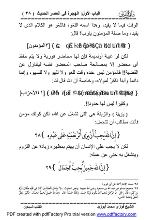 ‫اﻟﺒﺎب اﻷول: اﻟﮭﺠﺮة ﻓﻰ اﻟﻌﺼﺮ اﻟﺤﺪﯾﺚ ) ٨٣ (‬

‫‪‬‬
‫اﻟﻮﻗﺖ ﻓﯿﻤﺎ ﻻ ﯾﻔﯿﺪ، وھﺬا اﺳﻤﮫ اﻟﻠﻐﻮ، ﻓﺎﻟﻠﻐﻮ ھﻮ اﻟﻜﻼم اﻟﺬى ﻻ‬
‫ﯾﻔﯿﺪ، وﻣﺎ ﺻﻔﺔ اﻟﻤﺆﻣﻨﻮن ﯾﺎرب؟ ﻗﺎل:‬
‫} ‪٣] { šcqàÊÌ•÷èãB Èqøó¯=9$# Ç`tã öNèd tûïÏ%©!$#ur‬اﻟﻤﺆﻣﻨﻮن[‬

‫ﻟﻜﻦ ﻟﻮ ﻏﯿﺒﺔ أوﻧﻤﯿﻤﺔ ﻓﺈن ﻟﮭﺎ ﻣﺤﺎﺿﺮ ﻓﻮرﯾﺔ وﻻ ﯾﺘﻢ ﺣﻔﻆ‬
‫أى ﻣﺤﻀﺮ إﻻ ﺑﻤﺼﺎﻟﺤﺔ ﺻﺎﺣﺐ اﻟﻤﺤﻀﺮ ﻧﻔﺴﮫ ﻟﯿﺘﻨﺎزل ﻋﻦ‬
‫اﻟﻘﻀﯿﺔ!! ﻓﺎﻟﻤﺆﻣﻦ ﻟﯿﺲ ﻋﻨﺪه وﻗﺖ ﻟﻠﻐﻮ وﻻ ﻟﻠﮭﻮ وﻻ ﻟﻠﺴﮭﻮ، وإﻧﻤﺎ‬
‫داﺋﻤً وأﺑﺪً ذاﻛ ٌ ﻟﻤﻮﻻه، وﺧﺎﺻﺔ أن اﷲ ﻗﺎل ﻟﻨﺎ:‬
‫ﺎ ا ﺮ‬
‫} ‪٤١] { #ZŽ•ÏVx. #[•ø.ÏŒ ©!$# (#râ•è0øŒ$# (#qãZtB#uä tûïÏ%©!$# $pkš‰r'¯»tƒ‬اﻷﺣﺰاب[‬
‫وﻛﺜﯿﺮً ﻟﯿﺲ ﻟﮭﺎ ﺣﺪود!!.‬
‫ا‬

‫} وَزِﯾﻨَﺔٌ { واﻟﺰﯾﻨﺔ ھﻰ اﻟﺘﻰ ﺗﺸﻐﻞ ﻋﻦ اﷲ، ﻟﻜﻦ ﻛﻮﻧﻚ ﻣﺆﻣﻦ‬
‫ﻓﺄﻧﺖ ﻣﻄﺎﻟﺐ أن ﺗﺘﺠﻤﻞ:‬

‫} ﺇِﻥ‪ ‬ﺍ‪ ‬ﻳ‪‬ﺤ‪‬ﺐ‪ ‬ﺃَﻥ‪ ‬ﻳﺮ‪‬ﻯ ﺃَﺛَﺮ‪ ‬ﻧ‪‬ﻌ‪‬ﻤ‪‬ﺘ‪‬ﻪ‪ ‬ﻋ‪‬ﻠَﻰ ﻋ‪‬ﺒ‪‬ﺪ‪‬ﻩ‪٢٨{ ‬‬
‫ﻟﻜﻦ ﻻ ﯾﺠﺐ ﻋﻠﻰ اﻹﻧﺴﺎن أن ﯾﮭﺘﻢ ﺑﻤﻈﮭﺮه زﯾﺎدة ﻋﻦ اﻟﻠﺰوم‬
‫وﯾﻨﺸﻐﻞ ﺑﮫ ﺣﺘﻰ ﻋﻦ ﻋﻤﻠﮫ:‬

‫} ﺇِﻥ‪ ‬ﺍ‪ ‬ﺟ‪‬ﻤ‪‬ﻴﻞٌ ﻳ‪‬ﺤ‪‬ﺐ‪ ‬ﺍﻟْﺠ‪‬ﻤ‪‬ﺎﻝَ {٩٢‬
‫٨٢ ﻣﺴﻨﺪ ﺍﻹﻣﺎﻡ ﺃﲪﺪ ﻋﻦ ﺃﰉ ﻫﺮﻳﺮﺓ.‬
‫٩٢ ﺻﺤﻴﺢ ﻣﺴﻠﻢ ﻋﻦ ﻋﺒﺪ ﺍﷲ ﺑﻦ ﻣﺴﻌﻮﺩ ﺭﺿﻰ ﺍﷲ ﻋﻨﻬﻤﺎ ،ﻭﻧﺺ ﺍﳊﺪﻳﺚ: »ﻻﹶ ﻳ‪‬ﺪ ‪ ‬ﹸ ﺍﻟﹾﺠ‪‬ﺔﹶ ﻣ‪‬ﻦ‪ ‬ﻛﹶﺎﻥﹶ ﻓ‪‬ﻲ ﻗﹶﻠﹾﺒﹺﻪ‪ ‬ﻣ‪‬ﺜﹾﻘﹶﺎ ﹸ ﺫﹶ ‪‬ﺓ‪‬‬
‫ﻝ ﺭ‬
‫‪‬ﺧﻞ ﻨ‬
‫ﺮ ﺮ‬
‫ﻣ‪‬ﻦ‪ ‬ﻛ‪‬ﺒ‪‬ﺮﹴ« ﻗﹶﺎﻝﹶ ﺭ‪  ‬ﹲ: ﺇﹺ ﱠ ﺍﻟ ‪ ‬ﻞﹶ ‪‬ﺤ‪  ‬ﺃﹶﻥﹾ ﻳ‪ ‬ﹸﻮﻥﹶ ﺛﹶﻮ‪  ‬ﺣ‪‬ﺴ‪‬ﻨﺎ، ﻭ‪‬ﻧ‪‬ﻌ‪ ‬ﹸ ‪ ‬ﺣ‪‬ﺴ‪‬ﻨ‪‬ﺔﹰ. ﻗﹶﺎﻝﹶ: »ﺇﹺ ﱠ ﺍﷲ ﺟ‪‬ﻤ‪‬ﻴ ﹲ ‪‬ﺤ‪  ‬ﺍﻟﹾﺠ‪‬ﻤ‪‬ﺎﻝﹶ. ﺍﻟﹾﻜ‪‬ﺒ‪ : ‬ﺑ‪‬ﻄﹶ ‪‬‬
‫ﻞﻳ ﺐ‬
‫ﻥ‬
‫ﻠﻪ‬
‫ﺑﻪ‬
‫ﺟﻞ ﻥ ﺮﺟ ﻳ ﺐ ﻜ‬
‫ﺍﻟﹾﺤ‪  ‬ﻭ‪‬ﻏﹶﻤ‪ ‬ﹸ ﺍﻟ‪‬ﺎﺱﹺ«‬
‫ﻖ ﻂ ﻨ‬

‫‪‬‬
‫اﻟﺸﯿﺦ ﻓﻮزى ﻣﺤﻤﺪ أﺑﻮزﯾﺪ‬

‫اﻟﻜﺘﺎب اﻟﺴﺒﻌﻮن‬

‫‪PDF created with pdfFactory Pro trial version www.pdffactory.com‬‬

 