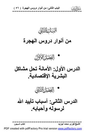 ‫اﻟﺒﺎب اﻟﺜﺎﻧﻰ: ﻣﻦ أﻧﻮار دروس اﻟﮭﺠﺮة ) ٦٥ (‬

‫‪‬‬

‫‪‬‬
‫ﻣﻦ أﻧﻮار دروس اﻟﮭﺠﺮة‬

‫• ‪‬‬
‫اﻟﺪرس اﻷول: اﻷﻣﺎﻧﺔ ﺗﺤﻞ ﻣﺸﺎﻛﻞ‬
‫اﻟﺒﺸﺮﯾﺔ اﻹﻗﺘﺼﺎدﯾﺔ.‬

‫• ‪‬‬
‫اﻟﺪرس اﻟﺜﺎﻧﻰ: أﺳﺒﺎب ﺗﺄﯾﯿﺪ اﷲ‬
‫ﻟﺮﺳﻮﻟﮫ وأﺣﺒﺎﺑﮫ.‬
‫‪‬‬
‫اﻟﺸﯿﺦ ﻓﻮزى ﻣﺤﻤﺪ أﺑﻮزﯾﺪ‬

‫اﻟﻜﺘﺎب اﻟﺴﺒﻌﻮن‬

‫‪PDF created with pdfFactory Pro trial version www.pdffactory.com‬‬

 