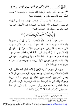 ‫اﻟﺒﺎب اﻟﺜﺎﻧﻰ: ﻣﻦ أﻧﻮار دروس اﻟﮭﺠﺮة ) ٥٦ (‬

‫‪‬‬
‫ﻷن ھﺬا ھﻮ اﻟﺪﯾﻦ اﻟﺬى ارﺗﻀﺎه اﷲ ﻟﻨﻔﺴﮫ وﻻ ُﺼﻠﺤﮫ إﻻ ﺣﺴﻦ‬
‫ﯾ‬
‫اﻟ ُﻠﻖ ﻛﻤﺎ ﻗﺎل ﺻﻠﻮات رﺑﻰ وﺗﺴﻠﯿﻤﺎﺗﮫ ﻋﻠﯿﮫ.‬
‫ﺨ‬
‫ﻋﱠ َ أﻓﺮاد أﻣﺘﮫ ﺟﻤﯿﻌً ﻓﻰ اﻟﺒﺪاﯾﺔ اﻷﻣﺎﻧﺔ ﻛﻤﺎ ُﻌﻠﻢ أوﻻدﻧﺎ‬
‫ﻧ‬
‫ﺎ‬
‫ﻠﻢ‬
‫اﻟﻮﺿﻮء واﻟﺼﻼة، ﻷن اﻟﻐﺎﯾﺔ ﻣﻦ اﻟﺼﻼة ھﻰ اﻷﺧﻼق اﻟﻜﺮﯾﻤﺔ‬
‫اﻟﺘﻰ ﺟﺎء ﺑﮭﺎ رﺳﻮل اﷲ واﻟﺘﻰ ﻗﺎل ﻓﯿﮭﺎ:‬

‫} ﺇِﻧﱠﻤ‪‬ﺎ ﺑ‪‬ﻌ‪‬ﺜْﺖ‪ ‬ﻷُﺗَﻤ‪‬ﻢ‪ ‬ﻣ‪‬ﻜَﺎﺭِﻡ‪ ‬ﺍﻷَﺧ‪‬ﻼ‪‬ﻕ‪{ ‬‬

‫‪‬‬

‫ﺎ‬
‫ﺣﺘﻰ ﻋﺮف اﻟﻜﻔﺎر ھﺬه اﻟﺤﻘﯿﻘﺔ، ﻓﮭﺬا رﺟﻞ ﻛﺎن ﻣﺘﺰوﺟً‬
‫ﺑﺎﺑﻨﺘﮫ اﻟﺴﯿﺪة زﯾﻨﺐ رﺿﻰ اﷲ ﻋﻨﮭﺎ – وھﻰ ﻏﯿﺮ اﻟﺴﯿﺪة زﯾﻨﺐ‬
‫اﻟﺘﻰ ﻓﻰ ﻣﺼﺮ ﻓﺎﻟﺘﻰ ﻓﻰ ﻣﺼﺮ ھﻰ اﺑﻨﺔ اﻹﻣﺎم ﻋﻠ ّ ‪ – t‬ﻓﺄرﺳﻞ‬
‫ﻰ‬
‫إﻟﯿﮫ اﻟﺮﺳﻮل ‪ r‬ﻟُﺴﻠﻢ وھﻮ ﻓﻰ ﻣﻜﺔ ﻓﺮﻓﺾ، ﻓﻄﻠﺐ ﻣﻨﮫ أن ﯾﺮد‬
‫ﯿ‬
‫إﻟﯿﮫ اﺑﻨﺘﮫ ﻓﺮدھﺎ – وﻛﺎﻧﺖ اﺑﻨﺔ ﺧﺎﻟﺘﮫ – وﻛﺎن ﯾﺘﺎﺟﺮ ذات ﻣﺮة ﻓﻰ‬
‫ﺑﻼد اﻟﺸﺎم ﺑﺘﺠﺎرة ﻟﻘﺮﯾﺶ ﻛﻠﮭﺎ، ورﺑﺤﺖ ﺗﺠﺎرﺗﮫ، وﻋﻨﺪ ﻋﻮدﺗﮫ‬
‫ﺷﺮح اﷲ ﺻﺪره ﻟﻺﺳﻼم.‬
‫وأراد أن ُ َﺮج ﻟﻠﻤﺪﯾﻨﺔ ﻟُﻌﻠﻦ إﺳﻼﻣﮫ أﻣﺎم اﻟﻤﺼﻄﻔﻰ ﻋﻠﯿﮫ‬
‫ﯿ‬
‫ﯾﻌ‬
‫أﻓﻀﻞ اﻟﺼﻼة وأﺗﻢ اﻟﺴﻼم - وﻣﻌﮫ ﺗﺠﺎرة اﻟﻘﻮم – ﻓﮭﻤﺲ ﻓﻰ أذﻧﮫ‬
‫ﺑﻌﺾ اﻟﻤﺆﻣﻨﯿﻦ اﻟﻤﺴﺘﻀﻌﻔﯿﻦ: ﺗﻌﻠﻢ أن ﻗﺮﯾﺶ أﺧﺬت دورﻧﺎ‬
‫وأﻣﻮاﻟﻨﺎ وﻛﻞ ﺷﺊ ﻟﻨﺎ ﻓﻌﻮﺿﻨﺎ ﺑﮭﺬه اﻟﺘﺠﺎرة، وإذا ﺑﺎﻟﺮﺟﻞ اﻟﺬى ﻟﻢ‬
‫ﯾﺪﺧﻞ اﻹﯾﻤﺎن ﺑﻌﺪ ﯾﺼﺮخ وﯾﻘﻮل ﺑﺼﻮت ﻋﺎل: أﺗﺮﯾﺪ أن أﺑﺪأ‬
‫ﻋﮭﺪى ﻓﻰ اﻹﺳﻼم ﺑﺎﻟﺨﯿﺎﻧﺔ؟ ! ﻻ ﯾﻜﻮن ذﻟﻚ أﺑﺪً.‬
‫ا‬
‫٨٤ ﻣﺴﻨﺪ ﺍﻻﻣﺎﻡ ﺍﲪﺪ ﻭﺍﻟﺒﻴﻬﻘﻲ ﰲ ﺳﻨﻨﻪ ﺍﻟﻜﱪﻯ ﻋﻦ ﺃﰉ ﻫﺮﻳﺮﺓ ‪. t‬‬

‫‪‬‬
‫اﻟﺸﯿﺦ ﻓﻮزى ﻣﺤﻤﺪ أﺑﻮزﯾﺪ‬

‫اﻟﻜﺘﺎب اﻟﺴﺒﻌﻮن‬

‫‪PDF created with pdfFactory Pro trial version www.pdffactory.com‬‬

 