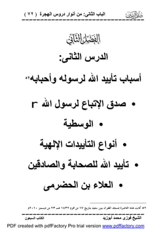 ‫اﻟﺒﺎب اﻟﺜﺎﻧﻰ: ﻣﻦ أﻧﻮار دروس اﻟﮭﺠﺮة ) ٢٧ (‬

‫‪‬‬

‫‪‬‬
‫اﻟﺪرس اﻟﺜﺎﻧﻰ:‬
‫أﺳﺒﺎب ﺗﺄﯾﯿﺪ اﷲ ﻟﺮﺳﻮﻟﮫ وأﺣﺒﺎﺑﮫ‬

‫‪‬‬

‫• ﺻﺪق اﻹﺗﺒﺎع ﻟﺮﺳﻮل اﷲ ‪r‬‬
‫• اﻟﻮﺳﻄﯿﺔ‬
‫• أﻧﻮاع اﻟﺘﺄﯾﯿﺪات اﻹﻟﮭﯿﺔ‬
‫• ﺗﺄﯾﯿﺪ اﷲ ﻟﻠﺼﺤﺎﺑﺔ واﻟﺼﺎدﻗﯿﻦ‬
‫• اﻟﻌﻼء ﺑﻦ اﻟﺤﻀﺮﻣﻰ‬
‫٢٥ ﻛﺎﻧﺖ ﻫﺬﻩ ﺍﶈﺎﺿﺮﺓ ﲟﺴﺠﺪ ﺍﻟﻐﻔﺮﺍﻥ ﺑﺒﻮﺭ ﺳﻌﻴﺪ ﺑﺘﺎﺭﻳﺦ ٧١ ﻣﻦ ﳏﺮﻡ ٢٣٤١ ﻫـ ٣٢ ﻣﻦ ﺩﻳﺴﻤﱪ ٠١٠٢ﻡ.‬

‫‪‬‬
‫اﻟﺸﯿﺦ ﻓﻮزى ﻣﺤﻤﺪ أﺑﻮزﯾﺪ‬

‫اﻟﻜﺘﺎب اﻟﺴﺒﻌﻮن‬

‫‪PDF created with pdfFactory Pro trial version www.pdffactory.com‬‬

 