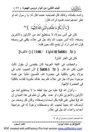 ‫اﻟﺒﺎب اﻟﺜﺎﻧﻰ: ﻣﻦ أﻧﻮار دروس اﻟﮭﺠﺮة ) ٦٨ (‬

‫‪‬‬
‫وآﻧﺴﮫ ﺑﻜﻤﺎﻟﮫ، وﻟﺬﻟﻚ ﻗﺎل ﻟﺼﺎﺣﺒﮫ ﻋﻨﺪﻣﺎ ﻗﺎل ﻟﮫ: ﯾﺎ رﺳﻮل اﷲ ﻟﻮ‬
‫ﻧﻈﺮ أﺣﺪھﻢ ﺗﺤﺖ ﻗﺪﻣﯿﮫ ﻟﺮآﻧﺎ، ﻗﺎل:‬

‫} ﻳ‪‬ﺎ ﺃَﺑ‪‬ﺎ ﺑ‪‬ﻜْﺮٍ ﻣ‪‬ﺎ ﻇَﻨ‪‬ﻚ‪ ‬ﺑِﺎ ْﺛﻨ‪‬ﻴ‪‬ﻦِ ﺍﻟﻠّﻪ‪ ‬ﺛَﺎﻟ‪‬ﺜُﻬ‪‬ﻤ‪‬ﺎ {‬

‫‪‬‬

‫ﻛﺎن ﻓﻰ ُﻧﺲ ﺑﻤﻮﻻه ﻻ ﯾﺴﺘﻄﯿﻊ أﺣﺪ ﻣﻦ اﻷوﻟﯿﻦ واﻵﺧﺮﯾﻦ‬
‫أ‬
‫وﺻﻔﮫ، ﻷﻧﮫ ُﻧﺲ ﺣﺒﯿﺐ اﷲ ﺑﺎﷲ ﺟﻞ ﻓﻰ ﻋﻼه، ﯾﻜﻔﻰ ﻓﻰ وﺻﻔﮫ‬
‫أ‬
‫ﻗﻮل اﷲ ﻟﻤﻦ أراد أن ﯾﻠﻤﺢ ذﻟﻚ ﺑﻌﯿﻦ ﻗﻠﺒﮫ:‬
‫} ‪٤٠] { Í‘$tóø9$# †Îû $yJèd øŒÎ) Èû÷üoYøO$# š†ÎT$rO‬اﻟﺘﻮﺑﺔ[‬

‫ﻛﺎن ﻓﻰ اﻟﻐﺎر اﺛﻨﺎن!‬

‫واﻟﺨﻄﺎب ﻓﻰ اﻟﻠﻐﺔ اﻟﻌﺮﺑﯿﺔ ﻛﺎن ﯾﻘﺘﻀﻰ أن ﯾﻘﻮل ﺛﺎﻟﺚ‬
‫اﺛﻨﯿﻦ، ﻟﻜﻦ اﷲ ﻗﺎل } ‪ { Èû÷üoYøO$# š†ÎT$rO‬ﻷن اﻟﺤﺒﯿﺐ ﻏﺎب ﻓﻰ‬
‫ﻣﻮﻻه وﻓﻨﻰ ﺑﺎﻟﻜﻠﯿﺔ ﻓﻰ ﺣﻀﺮة اﷲ، ﻓﺄﺻﺒﺢ ﻏﺎﺋﺒً ﻋﻦ ﻧﻔﺴﮫ‬
‫ﺎ‬
‫ﻣﻮﺟﻮدً ﺑﻤﻮﻻه ﺟﻞ ﻓﻰ ﻋﻼه، ﻓﻠﻢ ﯾﻌﺪ ھﻨﺎك ﻣﺜﻨﻮﯾﺔ ﻟﻔﻨﺎءه ﺑﺎﻟﻜﻠﯿﺔ‬
‫ا‬
‫ﻓﻰ اﻟﺤﻀﺮة اﻹﻟﮭﯿﺔ.‬
‫ وأﻧﺰل اﷲ ‪ U‬ﻋﻠﯿﮫ ﻣﻦ ﺟﻨﺪ ﻟﻄﻔﮫ ﻣﺎ ﻻ ﯾﺴﺘﻄﯿﻊ أﺣﺪ ﻣﻦ‬‫اﻷوﻟﯿﻦ واﻵﺧﺮﯾﻦ ذﻛﺮه أو ﻋﺪه، ﯾﻜﻔﻰ أن ﺗﻌﻠﻢ ﻓﻰ ھﺬا اﻟﻤﯿﺪان أن‬
‫اﷲ ‪ U‬ﺗﺠﻠﻰ ﻋﻠﻰ ﻗﻠﺒﮫ ﺑﻜﻞ أﺳﻤﺎءه وﺻﻔﺎﺗﮫ، وﻛﺎن ﻛﻞ وﺻﻒ ﻣﻦ‬
‫أوﺻﺎف اﷲ ﻣﻌﯿﻨً ﻟﺤﺒﯿﺐ اﷲ وﻣﺼﻄﻔﺎه، وﻋﻮﻧً ﻟﮫ ﻓﻰ ﻣﻮاﺟﮭﺔ‬
‫ﺎ‬
‫ﺎ‬
‫أﻋﺪاءه وأﻋﺪاء اﷲ ﺟﻞ ﻓﻰ ﻋﻼه.‬
‫٤٥ ﺍﻟﺼﺤﻴﺤﲔ ﺍﻟﺒﺨﺎﺭﻯ ﻭﻣﺴﻠﻢ ﻋﻦ ﺃﰉ ﺑﻜﺮ ‪. t‬‬

‫‪‬‬
‫اﻟﺸﯿﺦ ﻓﻮزى ﻣﺤﻤﺪ أﺑﻮزﯾﺪ‬

‫اﻟﻜﺘﺎب اﻟﺴﺒﻌﻮن‬

‫‪PDF created with pdfFactory Pro trial version www.pdffactory.com‬‬

 