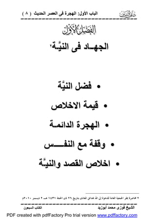 ‫اﻟﺒﺎب اﻷول: اﻟﮭﺠﺮة ﻓﻰ اﻟﻌﺼﺮ اﻟﺤﺪﯾﺚ ) ٨ (‬

‫‪‬‬

‫‪‬‬

‫اﻟﺠﮭــﺎد ﻓﻰ اﻟﻨ ﱠـﺔ‬
‫ﯿ‬

‫‪‬‬

‫• ﻓﻀﻞ اﻟﻨ ﱠﺔ‬
‫ﯿ‬
‫• ﻗﯿﻤﺔ اﻻﺧﻼص‬
‫• اﻟﮭﺠﺮة اﻟﺪاﺋﻤـﺔ‬
‫• وﻗﻔﺔ ﻣﻊ اﻟﻨﻔـــــﺲ‬
‫• اﺧﻼص اﻟﻘﺼﺪ واﻟﻨﯿﱠﺔ‬
‫ـ‬
‫٢ ﳏﺎﺿﺮﺓ ﲟﻘﺮ ﺍﳉﻤﻌﻴﺔ ﺍﻟﻌﺎﻣﺔ ﻟﻠﺪﻋﻮﺓ ﺇﱃ ﺍﷲ ﲝﺪﺍﺋﻖ ﺍﳌﻌﺎﺩﻯ ﺑﺘﺎﺭﻳﺦ ٦٢ ﺫﻯ ﺍﳊﺠﺔ ١٣٤١ ﻫـ ٢ ﺩﻳﺴﻤﱪ ٠١٠٢ﻡ.‬

‫‪‬‬
‫اﻟﺸﯿﺦ ﻓﻮزى ﻣﺤﻤﺪ أﺑﻮزﯾﺪ‬

‫اﻟﻜﺘﺎب اﻟﺴﺒﻌﻮن‬

‫‪PDF created with pdfFactory Pro trial version www.pdffactory.com‬‬

 