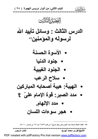 ‫اﻟﺒﺎب اﻟﺜﺎﻧﻰ: ﻣﻦ أﻧﻮار دروس اﻟﮭﺠﺮة ) ٨٩ (‬

‫‪‬‬

‫‪‬‬
‫اﻟﺪرس اﻟﺜﺎﻟﺚ : وﺳﺎﺋﻞ ﺗﺄﯾﯿﺪ اﷲ‬
‫‪‬‬
‫ﻟﺮﺳﻮﻟﮫ واﻟﻤﺆﻣﻨﯿﻦ‬

‫•‬
‫•‬

‫• اﻷﺳﻮة اﻟﺤﺴﻨﺔ‬
‫• ﺟﻨﻮد اﻟﺪﻧﯿﺎ‬
‫• اﻟﺠﻨﻮد اﻟﻐﯿﺒﯿﺔ‬
‫• ﺳﻼح اﻟﺮﻋﺐ‬
‫اﻟﮭﯿﺒﺔ: ھﯿﺒﺔ أﺻﺤﺎﺑﮫ اﻟﻤﺒﺎرﻛﯿﻦ‬
‫ﻣﺪد اﻟﺼﺒﺮ: ﻗﻮة اﻹﻣﺎم ﻋﻠ ّ ‪t‬‬
‫ﻰ‬
‫• ﻣﺪد اﻹﻟﮭﺎم.‬
‫• ھﺠﺮ ﺳﻮءات اﻟﻠﺴﺎن‬

‫٩٥ ﺧﻄﺒﺔ ﺍﳉﻤﻌﺔ ﲟﺴﺠﺪ ﻋﺒﺪ ﺍﳌﻨﻌﻢ ﺭﻳﺎﺽ ﺑﺒﻨﻬﺎ ﺑﺘﺎﺭﻳﺦ ﺍﺍ ﻣﻦ ﳏﺮﻡ ٢٣٤١ ﻫـ ٧١ ﻣﻦ ﺩﻳﺴﻤﱪ ٠١٠٢ﻡ.‬

‫‪‬‬
‫اﻟﺸﯿﺦ ﻓﻮزى ﻣﺤﻤﺪ أﺑﻮزﯾﺪ‬

‫اﻟﻜﺘﺎب اﻟﺴﺒﻌﻮن‬

‫‪PDF created with pdfFactory Pro trial version www.pdffactory.com‬‬

 