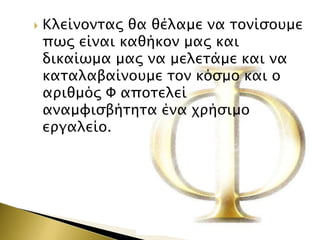 

Κλείνονσαρ θα θέλαμε να σονίςοτμε
πψρ είναι καθήκον μαρ και
δικαίψμα μαρ να μελεσάμε και να
κασαλαβαίνοτμε σον κόςμο και ο
απιθμόρ Υ αποσελεί
αναμυιςβήσησα ένα φπήςιμο
επγαλείο.

 