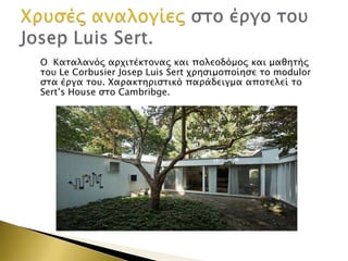Ο Κασαλανόρ απφισέκσοναρ και πολεοδόμορ και μαθησήρ
σοτ Le Corbusier Josep Luis Sert φπηςιμοποίηςε σο modulor
ςσα έπγα σοτ. Φαπακσηπιςσικό παπάδειγμα αποσελεί σο
Sert‟s House ςσο Cambribge.

 