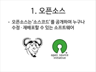 1. 오픈소스
•

오픈소스는‘소스코드’를 공개하여 누구나
수정 · 재배포할 수 있는 소프트웨어

 
