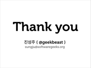 Thank you
진성주 ( @geekbeast )
sungju@softwaregeeks.org

 