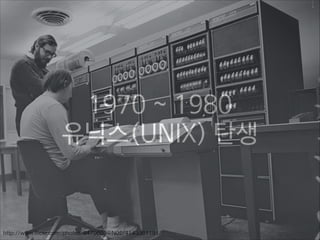 1970 ~ 1980
유닉스(UNIX) 탄생

http://www.flickr.com/photos/9479603@N02/4143361191/

 