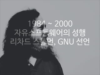 1984 ~ 2000
자유소프트웨어의 성행
리차드 스톨먼, GNU 선언

 