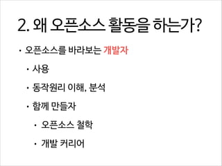 2. 왜 오픈소스 활동을 하는가?
• 오픈소스를 바라보는 개발자
• 사용
• 동작원리 이해, 분석
• 함께 만들자
•

오픈소스 철학

•

개발 커리어

 