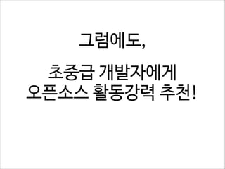 그럼에도, 
초중급 개발자에게 
오픈소스 활동강력 추천!

 