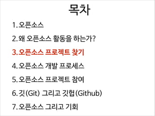 목차
1.오픈소스
2.왜 오픈소스 활동을 하는가?
3.오픈소스 프로젝트 찾기
4.오픈소스 개발 프로세스
5.오픈소스 프로젝트 참여
6.깃(Git) 그리고 깃헙(Github)
7.오픈소스 그리고 기회

 