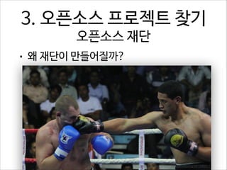 3. 오픈소스 프로젝트 찾기  
오픈소스 재단
•

왜 재단이 만들어질까?

http://www.flickr.com/photos/worldseriesboxing/6813062511

 