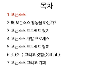 목차
1.오픈소스
2.왜 오픈소스 활동을 하는가?
3.오픈소스 프로젝트 찾기
4.오픈소스 개발 프로세스
5.오픈소스 프로젝트 참여
6.깃(Git) 그리고 깃헙(Github)
7.오픈소스 그리고 기회

 