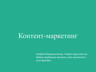 Контент-маркетинг
Андрей Мирошниченко: «Через пару лет все
будет предельно жестко: нет контента –
нет бренда»

 