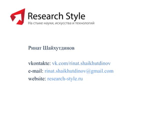 Ринат Шайхутдинов
vkontakte: vk.com/rinat.shaikhutdinov
e-mail: rinat.shaikhutdinov@gmail.com
website: research-style.ru

 