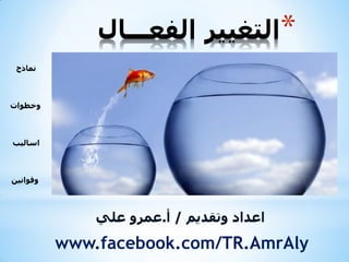 ‫*اٌرغ١١ش اٌفؼـــاي‬
‫ّٔارج‬

‫ٚخطٛاخ‬

‫اساٌ١ة‬

‫ٚلٛأ١ٓ‬

‫اػذاد ٚذمذ٠ُ / أ.ػّشٚ ػٍٟ‬

‫‪www.facebook.com/TR.AmrAly‬‬

 