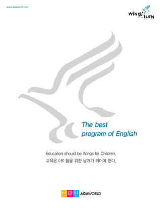 www.agaworld.com

The best
program of English
Education should be Wings for Children.
교육은 아이들을 위한 날개가 되어야 한다.

 