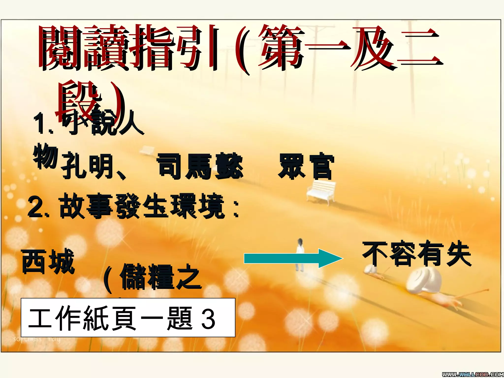 閱讀指引 ( 第一及二
段)
1. 小說人

物孔明、 司馬懿
:
、
2. 故事發生環境 :
西城
( 儲糧之
地)
工作紙頁一題 3

眾官
不容有失

 