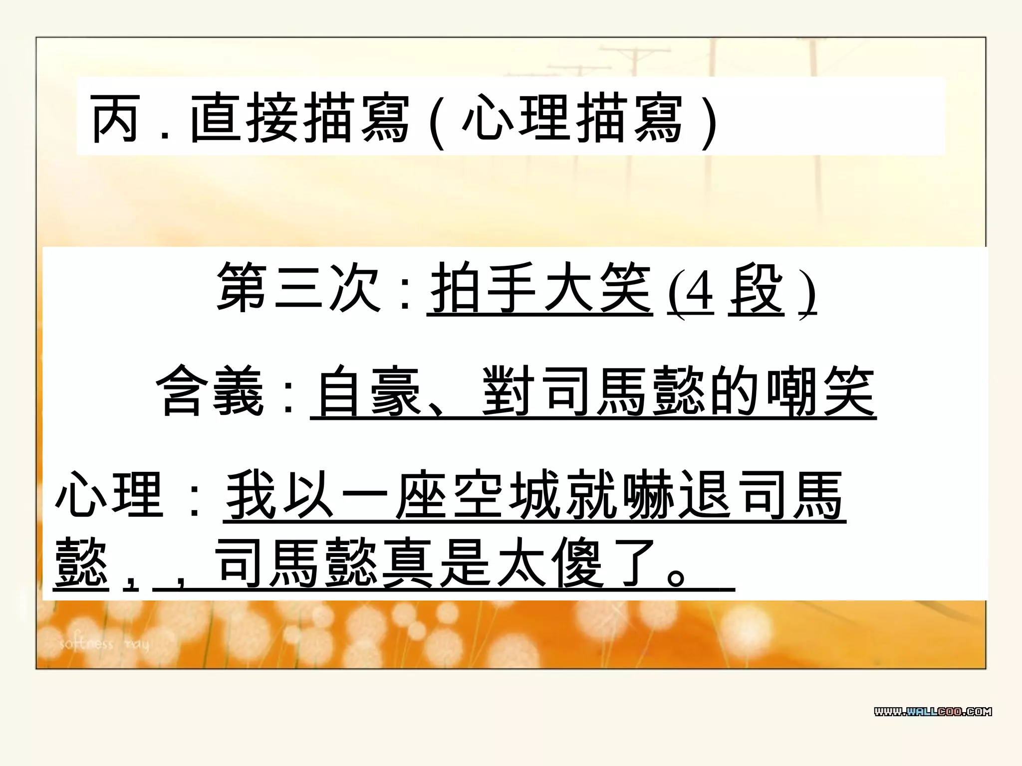 丙 . 直接描寫 ( 心理描寫 )
第三次 : 拍手大笑 (4 段 )
含義 : 自豪、對司馬懿的嘲笑
心理：我以一座空城就嚇退司馬
懿 , ，司馬懿真是太傻了。

 