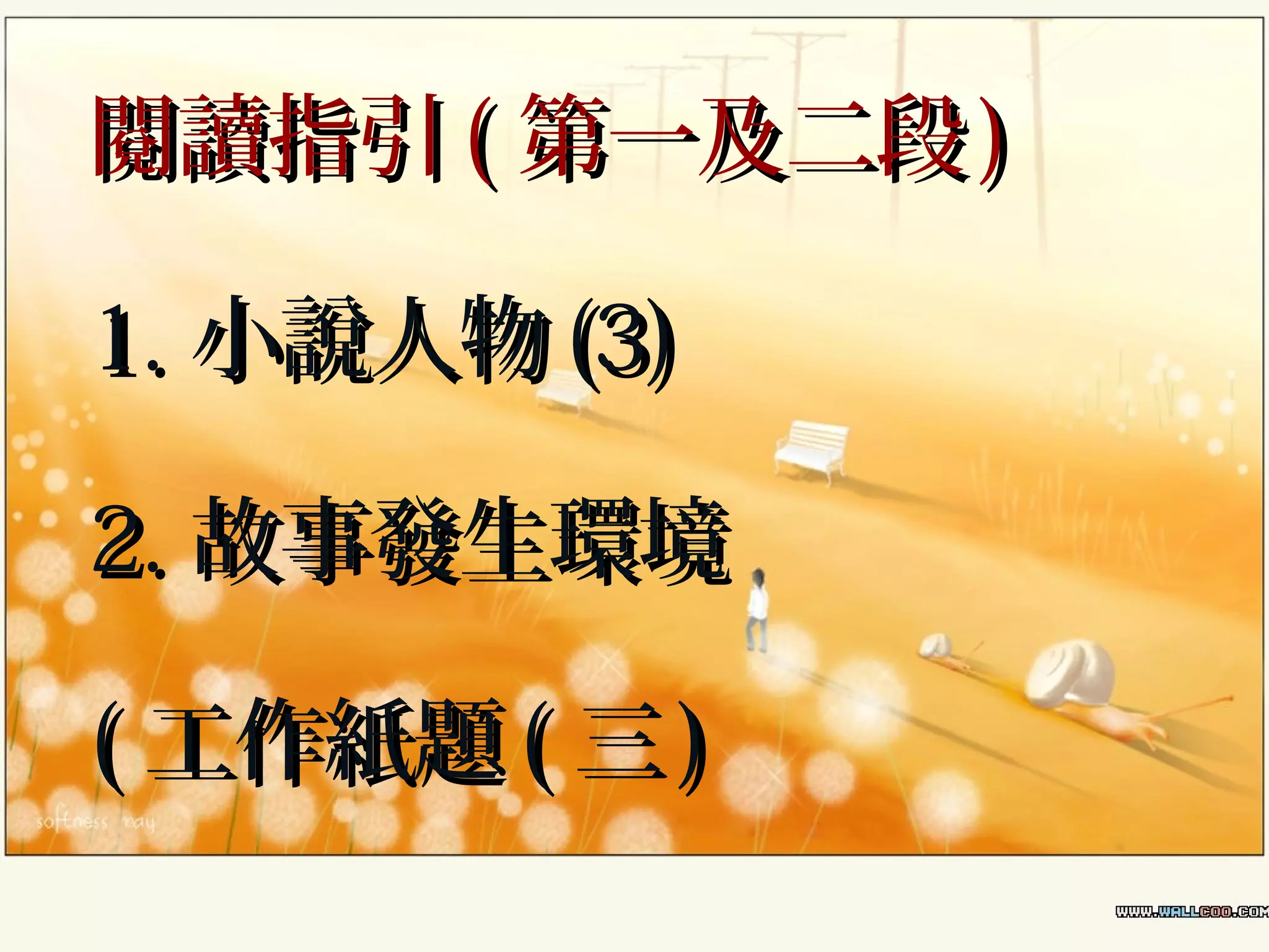 閱讀指引 ( 第一及二段 )
1. 小說人物 (3)
2. 故事發生環境
( 工作紙題 ( 三 )

 