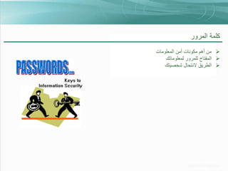 ‫كلمة المرور‬
‫‪ ‬من أهم مكونات أمن المعلومات‬
‫‪ ‬المفتاح للمرور لمعلوماتك‬
‫‪ ‬الطريق النتحال شخصيتك‬

 