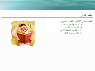 ‫كلمة المرور‬

‫أخطاء في اختيار كلمات المرور‬
‫‪‬‬
‫‪‬‬
‫‪‬‬
‫‪‬‬

‫أسماء (أشخاص، عائلة)‬
‫كلمات من القاموس‬
‫أرقام (جوال،هوية،تاريخ)‬
‫كلمات صعبة التذكر‬

 