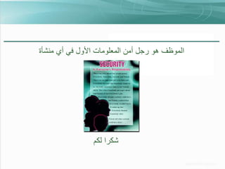 ‫الموظف هو رجل أمن المعلومات األول في أي منشأة‬

‫شكرا لكم‬

 